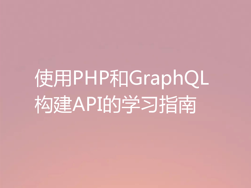 使用PHP和GraphQL构建API的学习指南