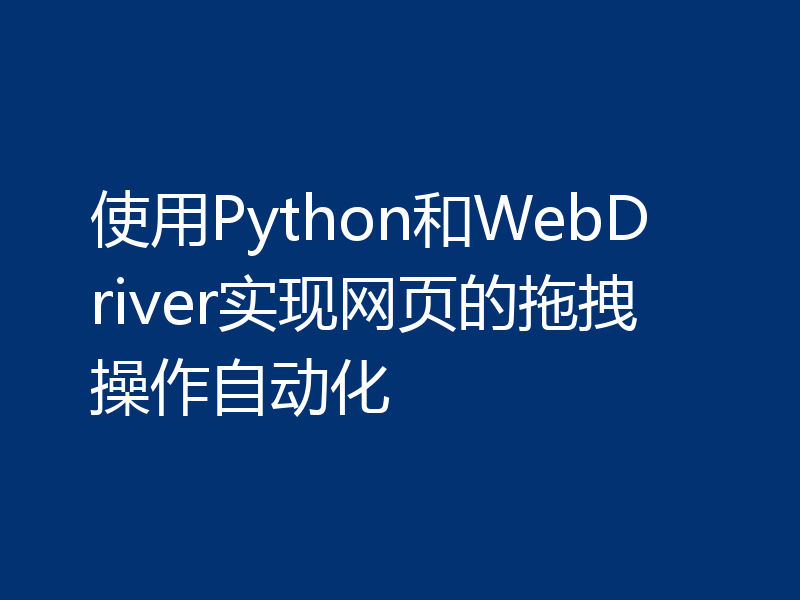 使用Python和WebDriver实现网页的拖拽操作自动化