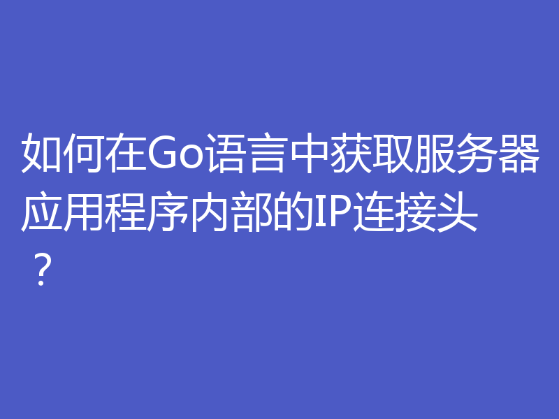 如何在Go语言中获取服务器应用程序内部的IP连接头？
