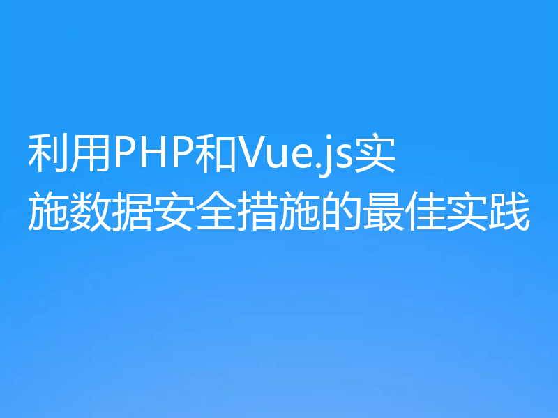 利用PHP和Vue.js实施数据安全措施的最佳实践