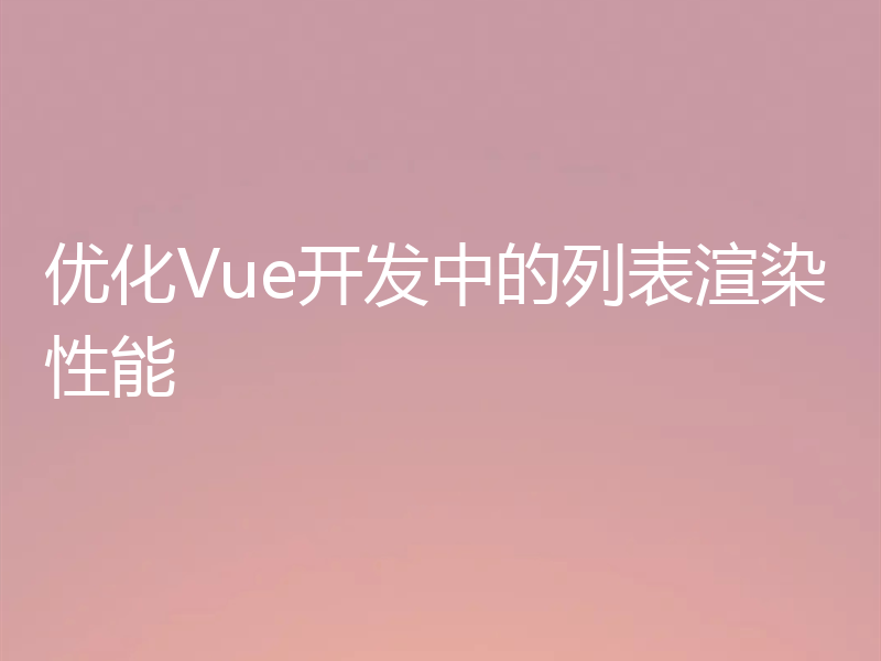 优化Vue开发中的列表渲染性能