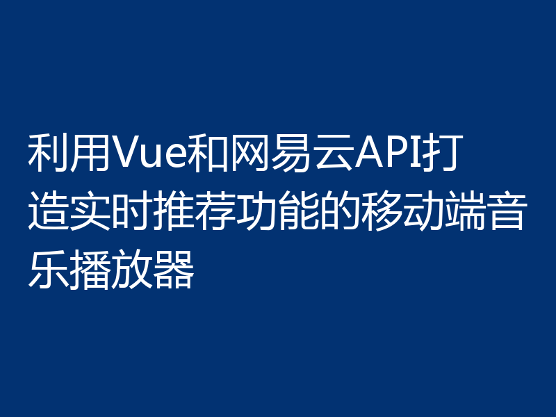 利用Vue和网易云API打造实时推荐功能的移动端音乐播放器