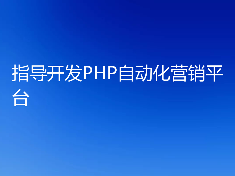 指导开发PHP自动化营销平台