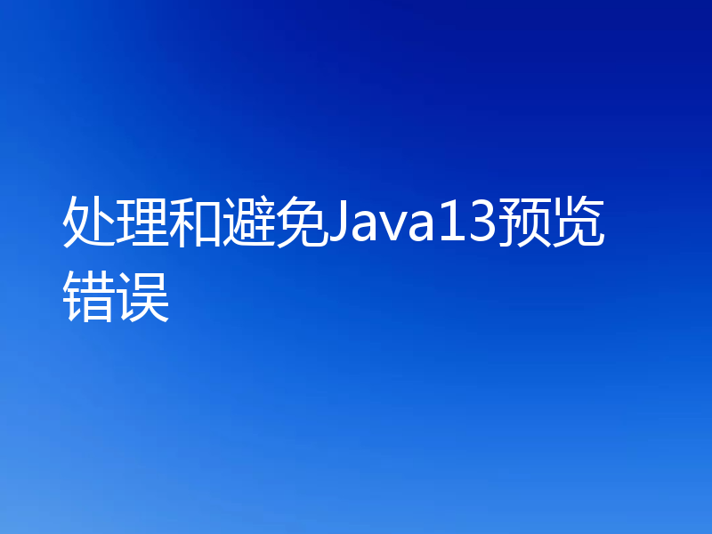 处理和避免Java13预览错误