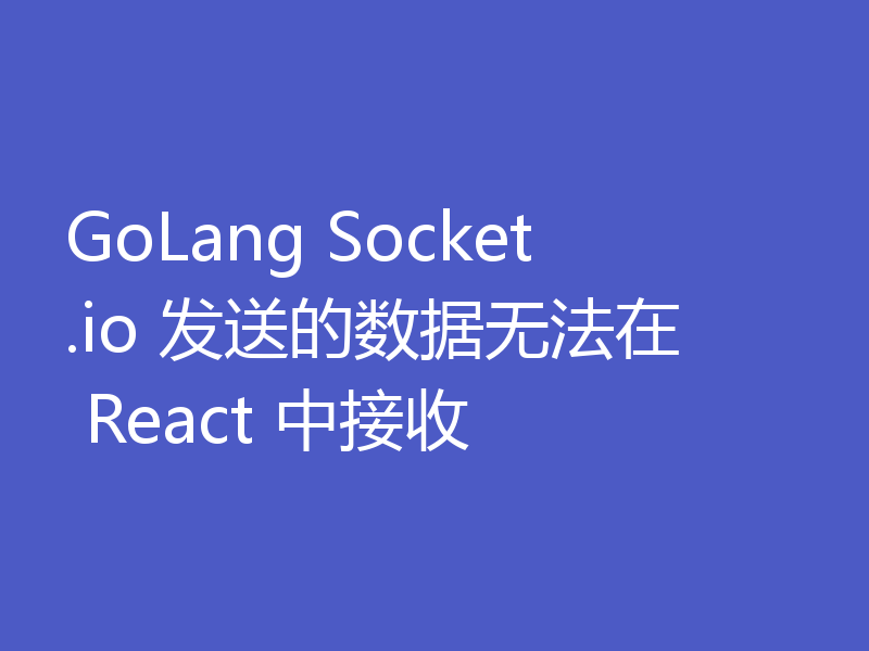 GoLang Socket.io 发送的数据无法在 React 中接收