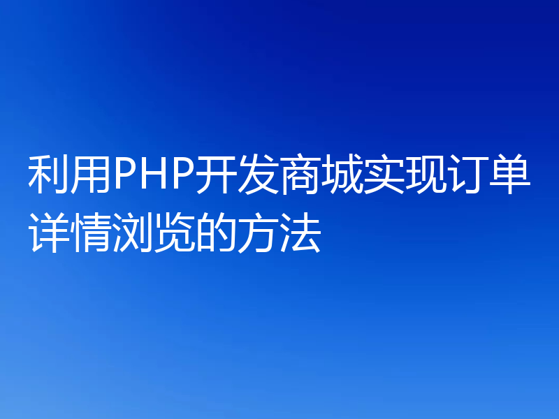 利用PHP开发商城实现订单详情浏览的方法