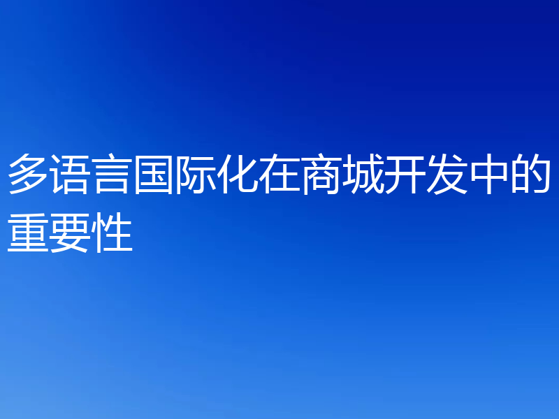 多语言国际化在商城开发中的重要性
