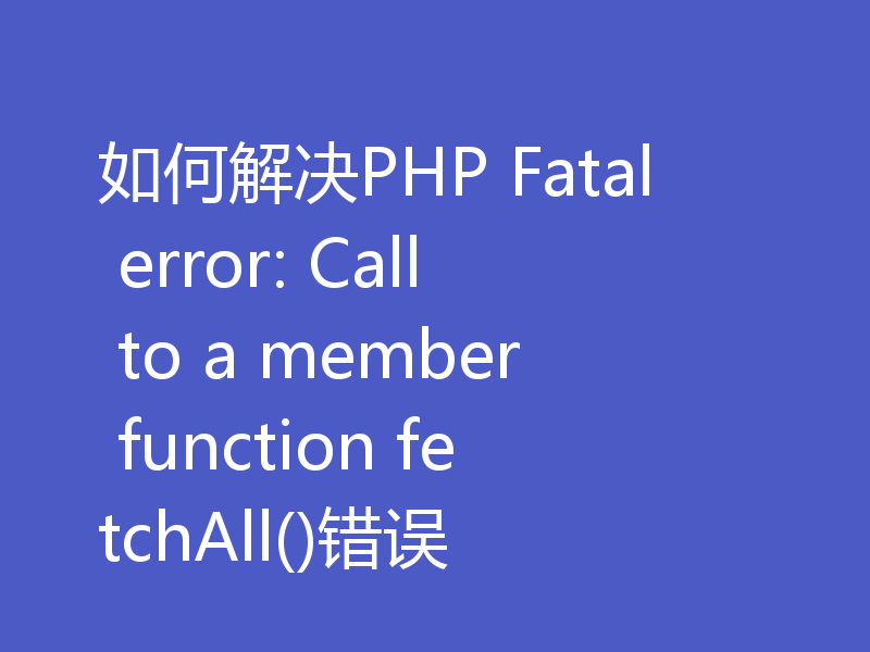 如何解决PHP Fatal error: Call to a member function fetchAll()错误