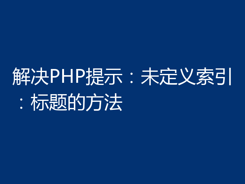 解决PHP提示：未定义索引：标题的方法