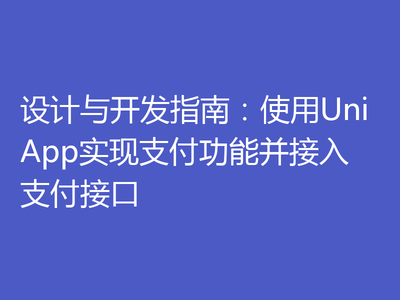设计与开发指南：使用UniApp实现支付功能并接入支付接口