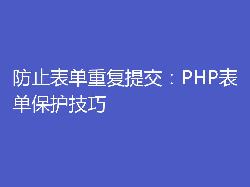 防止表单重复提交：PHP表单保护技巧
