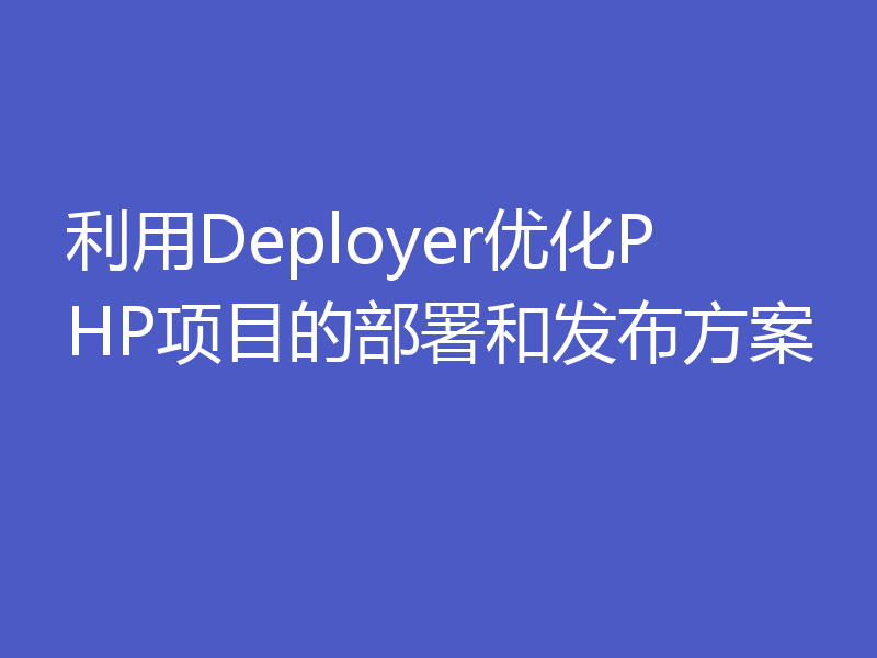 利用Deployer优化PHP项目的部署和发布方案