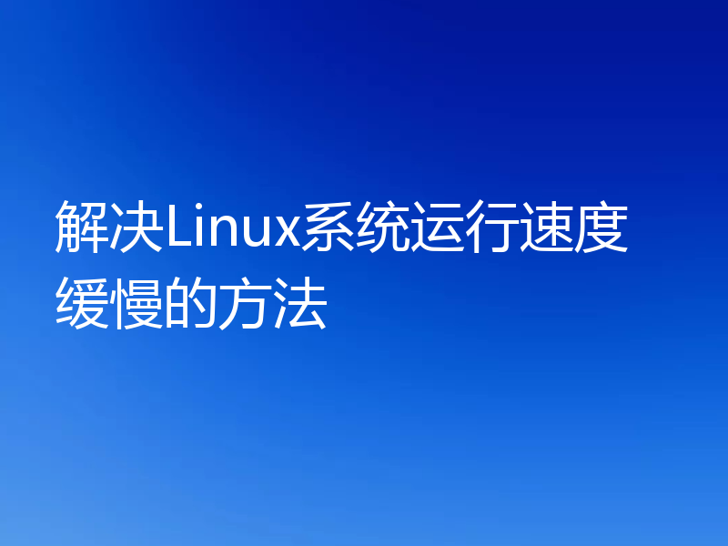 解决Linux系统运行速度缓慢的方法