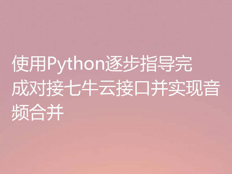 使用Python逐步指导完成对接七牛云接口并实现音频合并