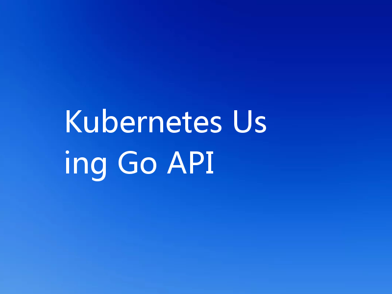Kubernetes Using Go API