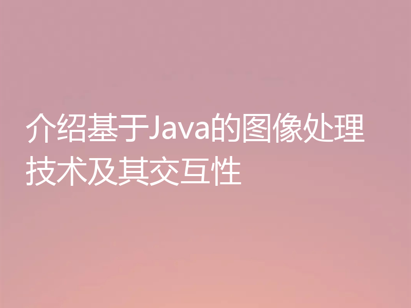 介绍基于Java的图像处理技术及其交互性