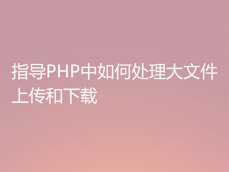 指导PHP中如何处理大文件上传和下载
