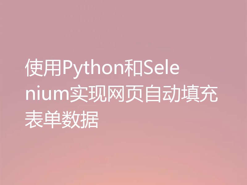 使用Python和Selenium实现网页自动填充表单数据