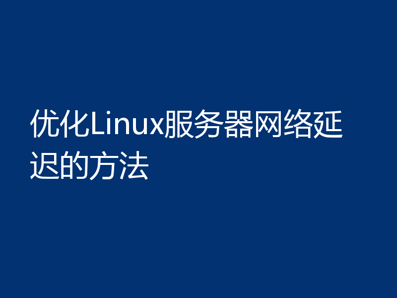 优化Linux服务器网络延迟的方法