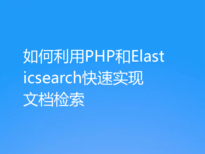 如何利用PHP和Elasticsearch快速实现文档检索