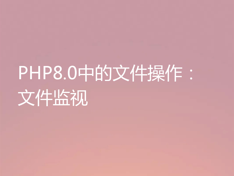 PHP8.0中的文件操作：文件监视