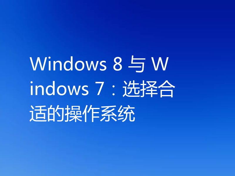 Windows 8 与 Windows 7：选择合适的操作系统