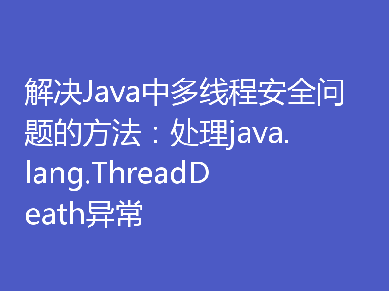 解决Java中多线程安全问题的方法：处理java.lang.ThreadDeath异常