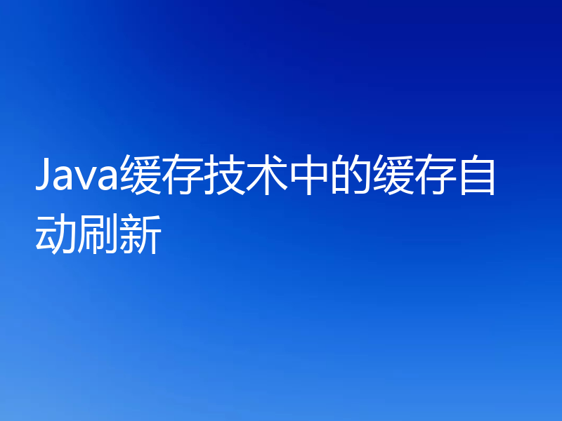 Java缓存技术中的缓存自动刷新