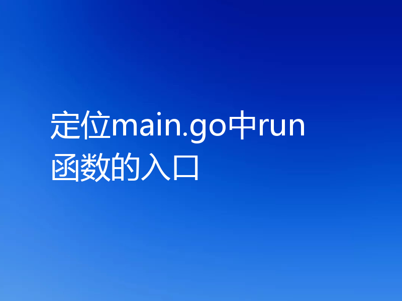 定位main.go中run函数的入口