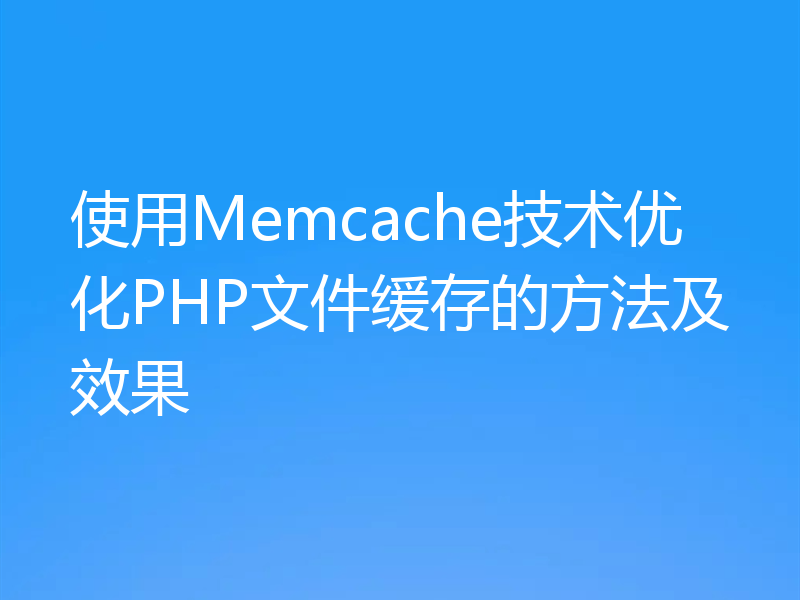 使用Memcache技术优化PHP文件缓存的方法及效果