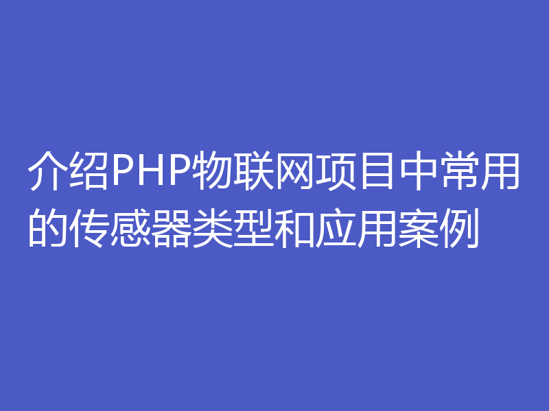 介绍PHP物联网项目中常用的传感器类型和应用案例