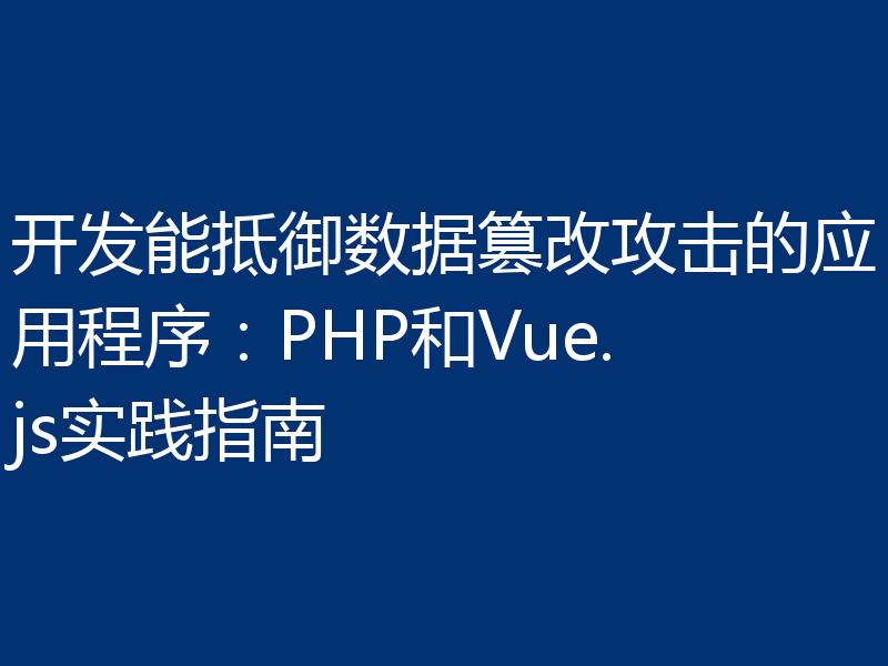 开发能抵御数据篡改攻击的应用程序：PHP和Vue.js实践指南