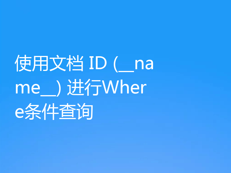 使用文档 ID (__name__) 进行Where条件查询