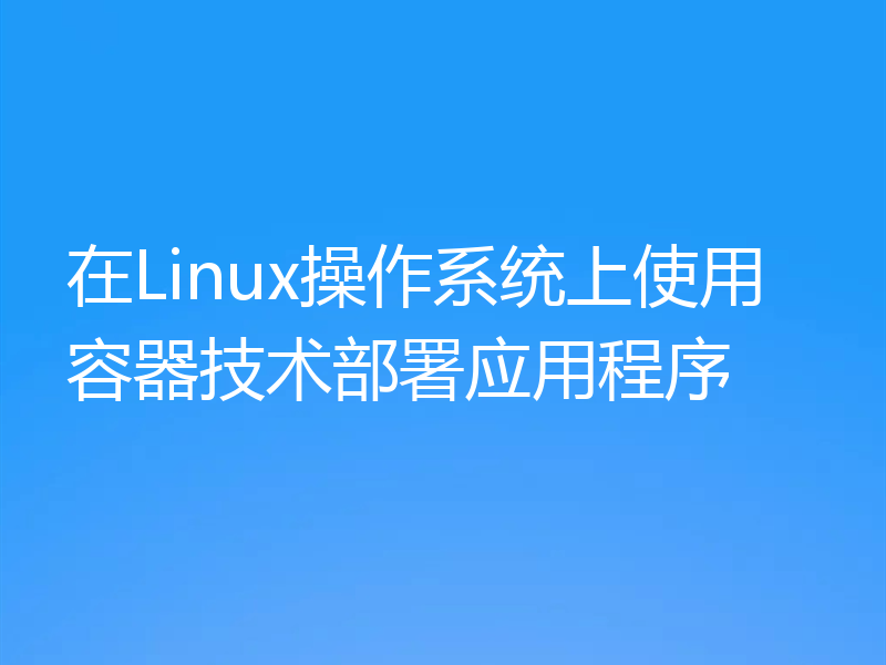 在Linux操作系统上使用容器技术部署应用程序
