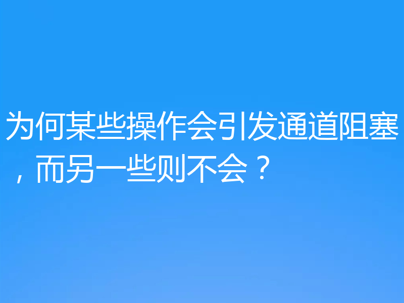为何某些操作会引发通道阻塞，而另一些则不会？