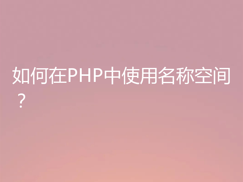 如何在PHP中使用名称空间？