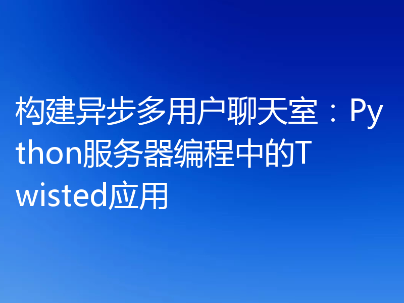 构建异步多用户聊天室：Python服务器编程中的Twisted应用