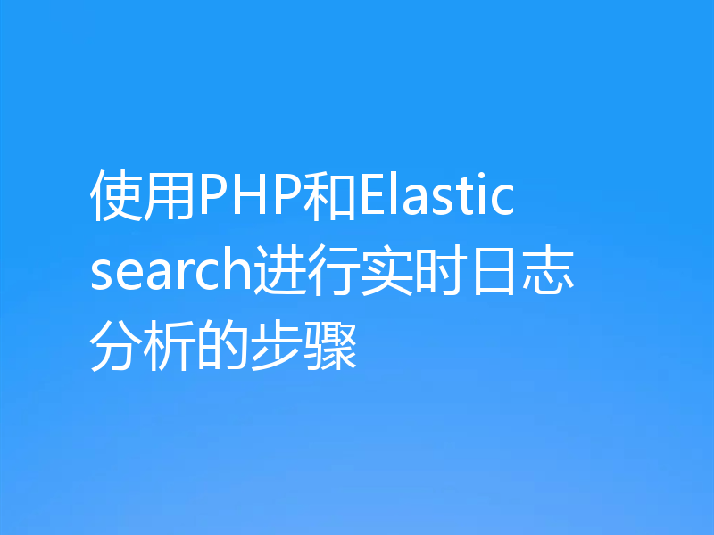 使用PHP和Elasticsearch进行实时日志分析的步骤