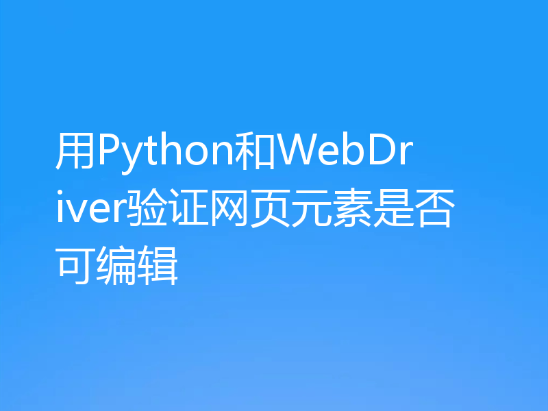 用Python和WebDriver验证网页元素是否可编辑