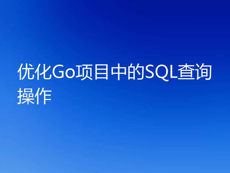 优化Go项目中的SQL查询操作