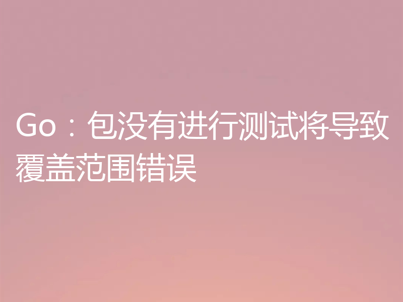 Go：包没有进行测试将导致覆盖范围错误
