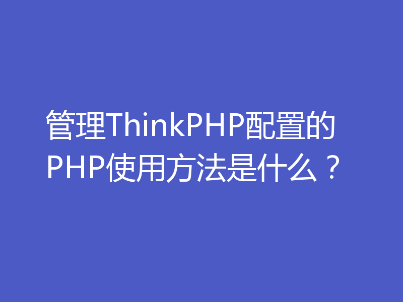 管理ThinkPHP配置的PHP使用方法是什么？