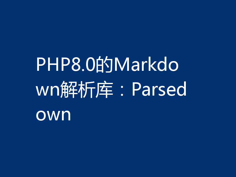 PHP8.0的Markdown解析库：Parsedown
