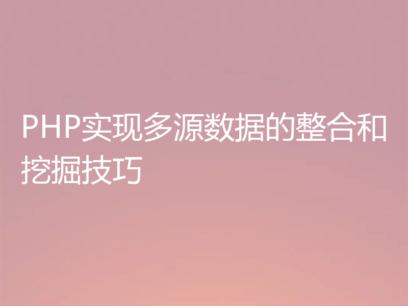 PHP实现多源数据的整合和挖掘技巧