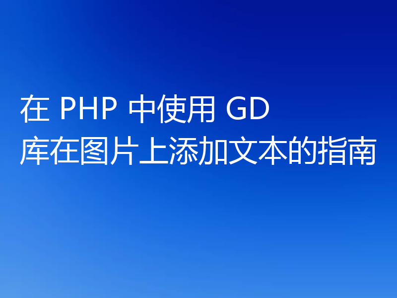 在 PHP 中使用 GD 库在图片上添加文本的指南
