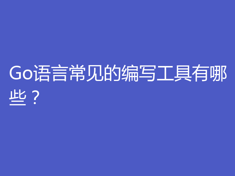 Go语言常见的编写工具有哪些？