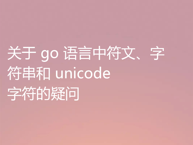 关于 go 语言中符文、字符串和 unicode 字符的疑问