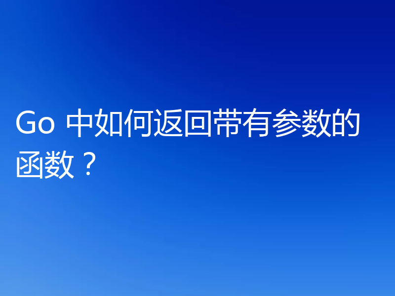 Go 中如何返回带有参数的函数？