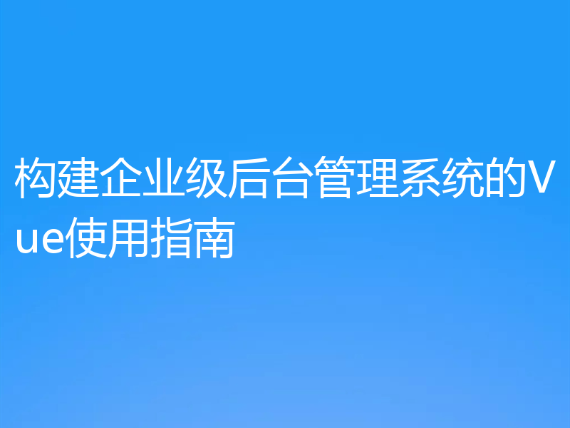 构建企业级后台管理系统的Vue使用指南