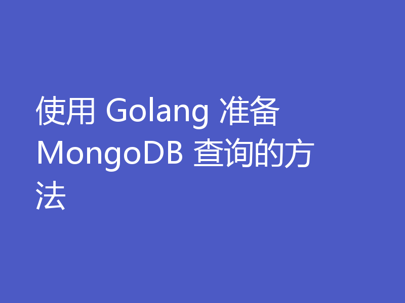 使用 Golang 准备 MongoDB 查询的方法